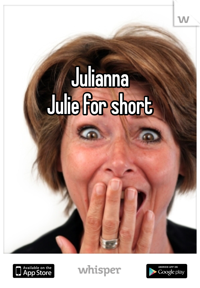 Julianna 
Julie for short
