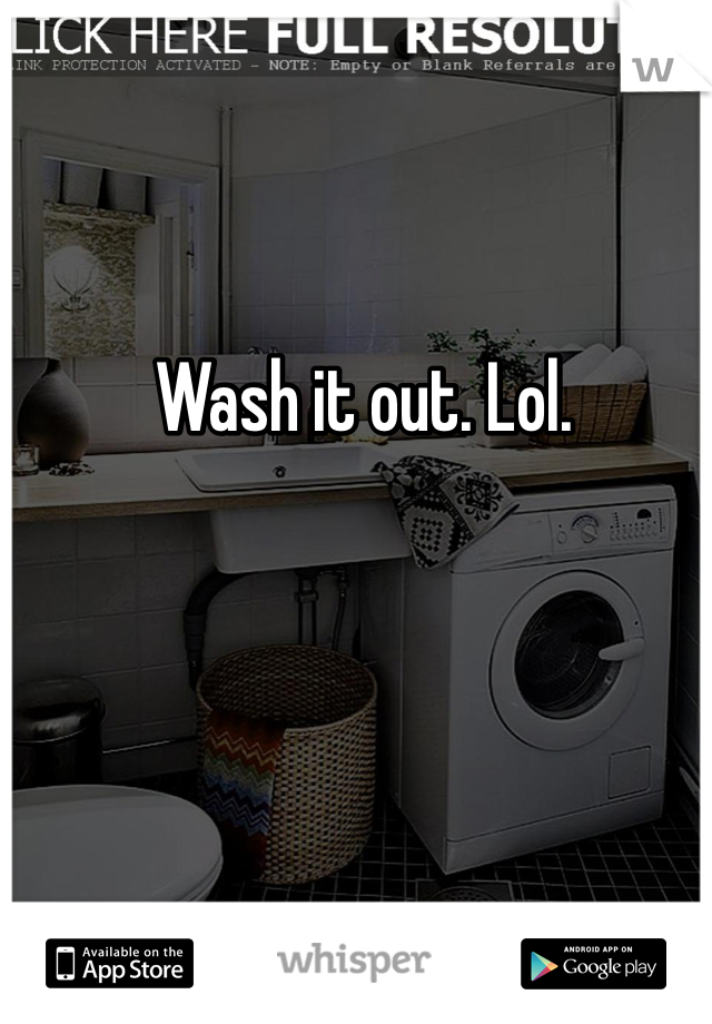 Wash it out. Lol. 