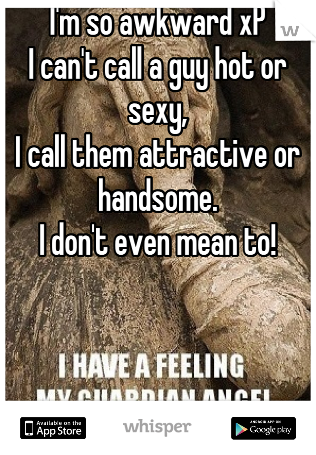 I'm so awkward xP 
I can't call a guy hot or sexy, 
I call them attractive or handsome. 
I don't even mean to!