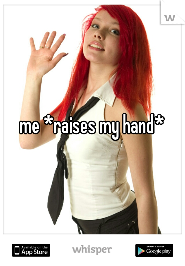 me *raises my hand*