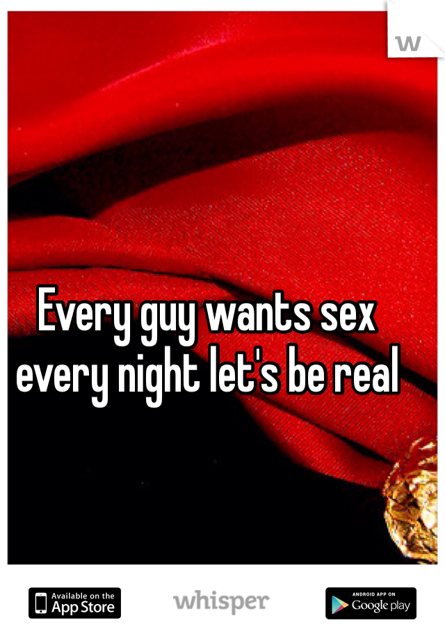 Every guy wants sex every night let's be real