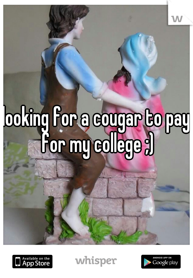 looking for a cougar to pay for my college ;)