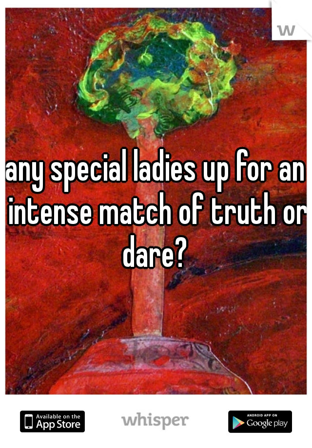 any special ladies up for an intense match of truth or dare? 