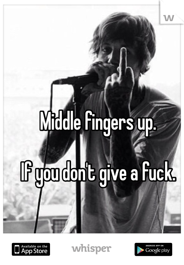 Middle fingers up.

If you don't give a fuck.