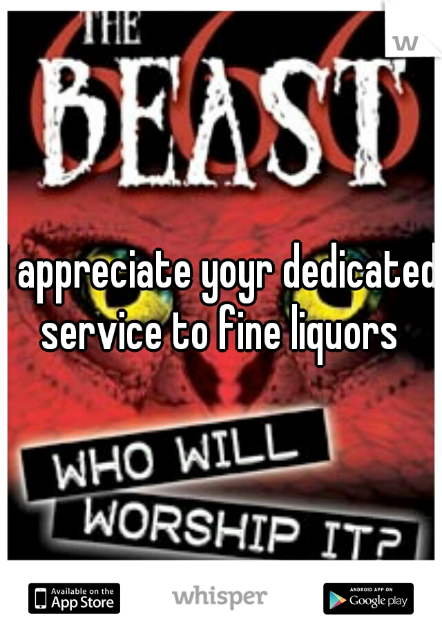 I appreciate yoyr dedicated service to fine liquors 