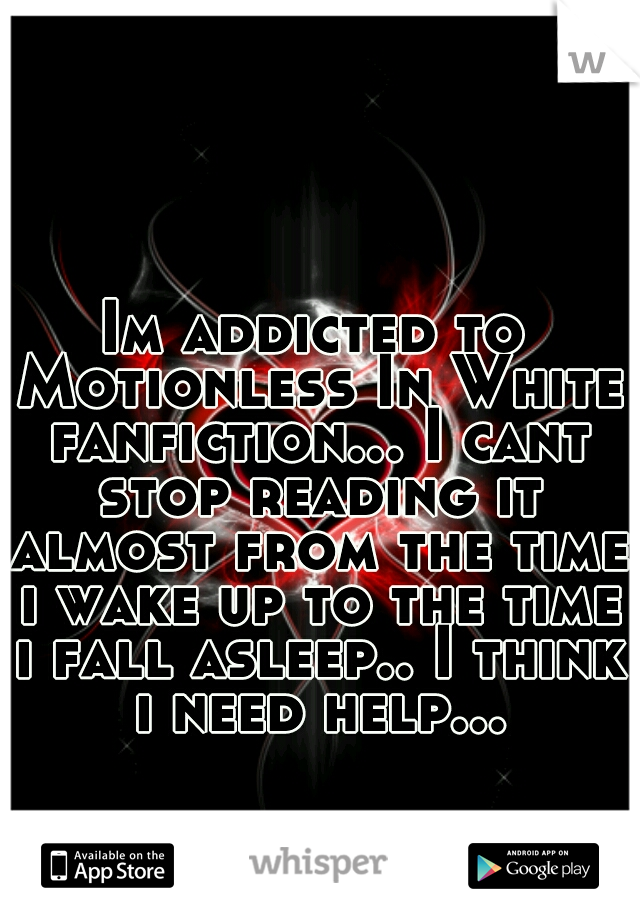Im addicted to Motionless In White fanfiction... I cant stop reading it almost from the time i wake up to the time i fall asleep.. I think i need help...