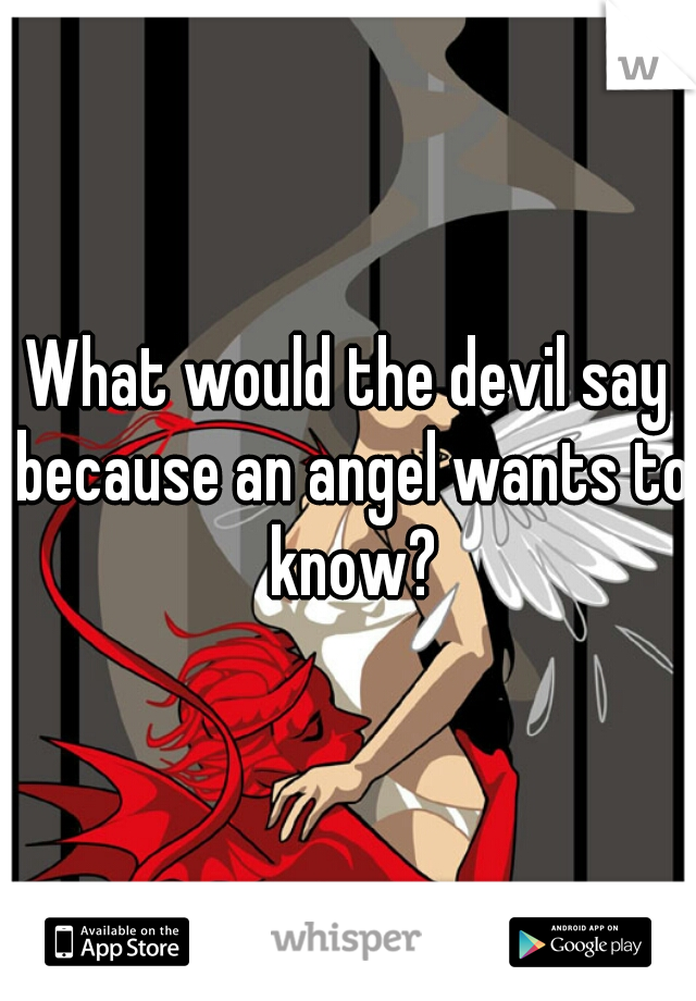 What would the devil say because an angel wants to know?