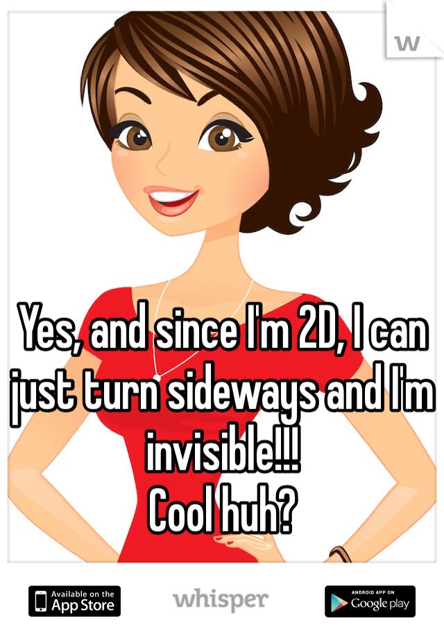 Yes, and since I'm 2D, I can just turn sideways and I'm invisible!!!
Cool huh?