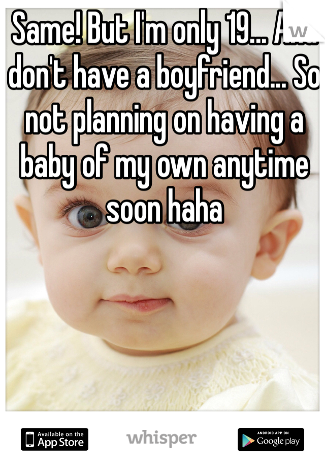 Same! But I'm only 19... And don't have a boyfriend... So not planning on having a baby of my own anytime soon haha