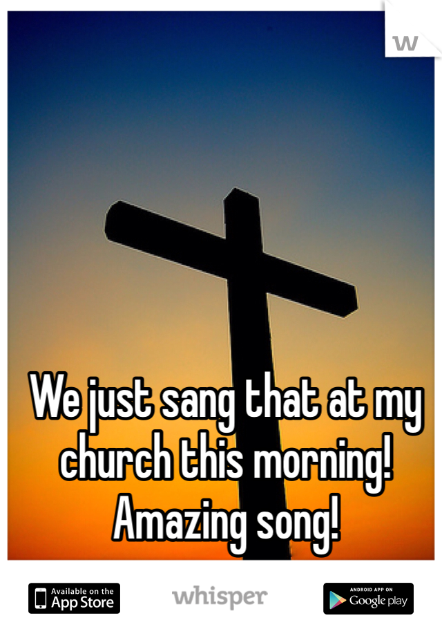 We just sang that at my church this morning! Amazing song!