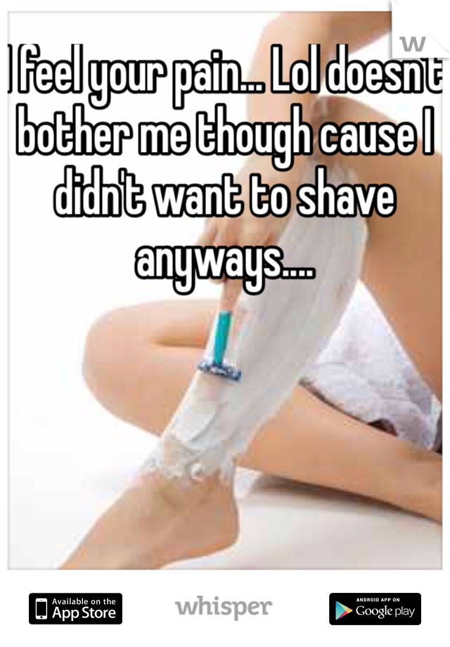 I feel your pain... Lol doesn't bother me though cause I didn't want to shave anyways....