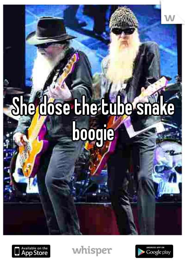 She dose the tube snake boogie 