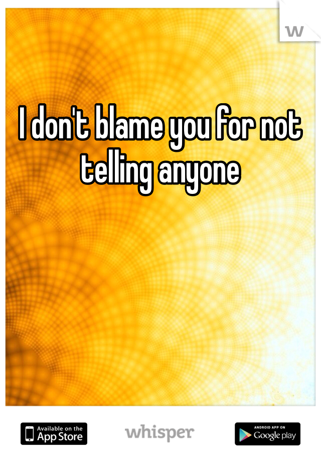 I don't blame you for not telling anyone 