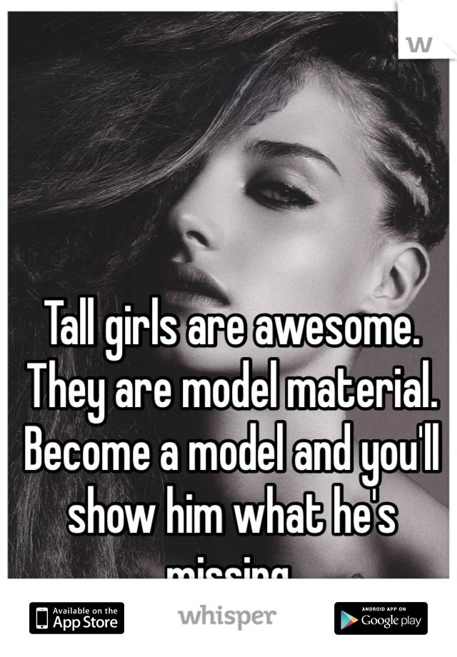 Tall girls are awesome. They are model material. Become a model and you'll show him what he's missing.