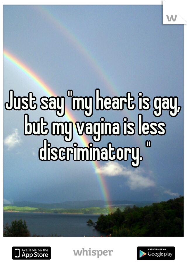 Just say "my heart is gay, but my vagina is less discriminatory. "