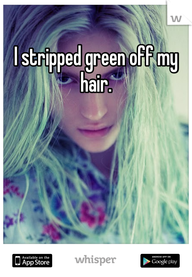 I stripped green off my hair. 
