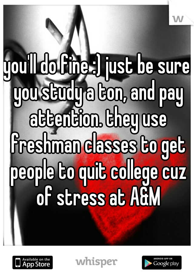 you'll do fine :) just be sure you study a ton, and pay attention. they use freshman classes to get people to quit college cuz of stress at A&M