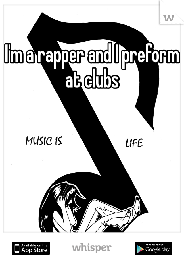 I'm a rapper and I preform at clubs