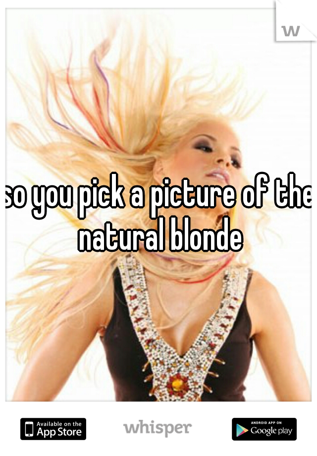 so you pick a picture of the natural blonde