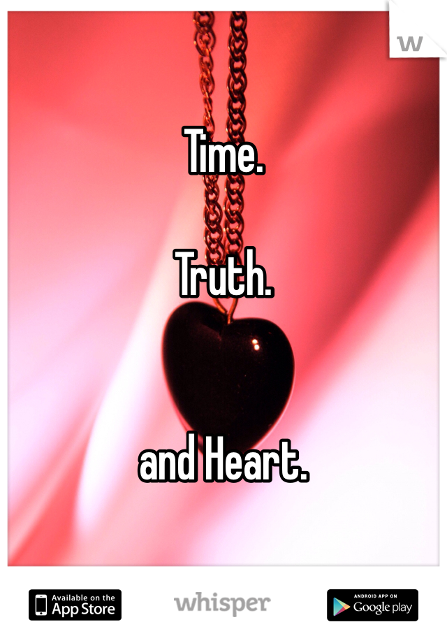 

Time. 

Truth.


and Heart.