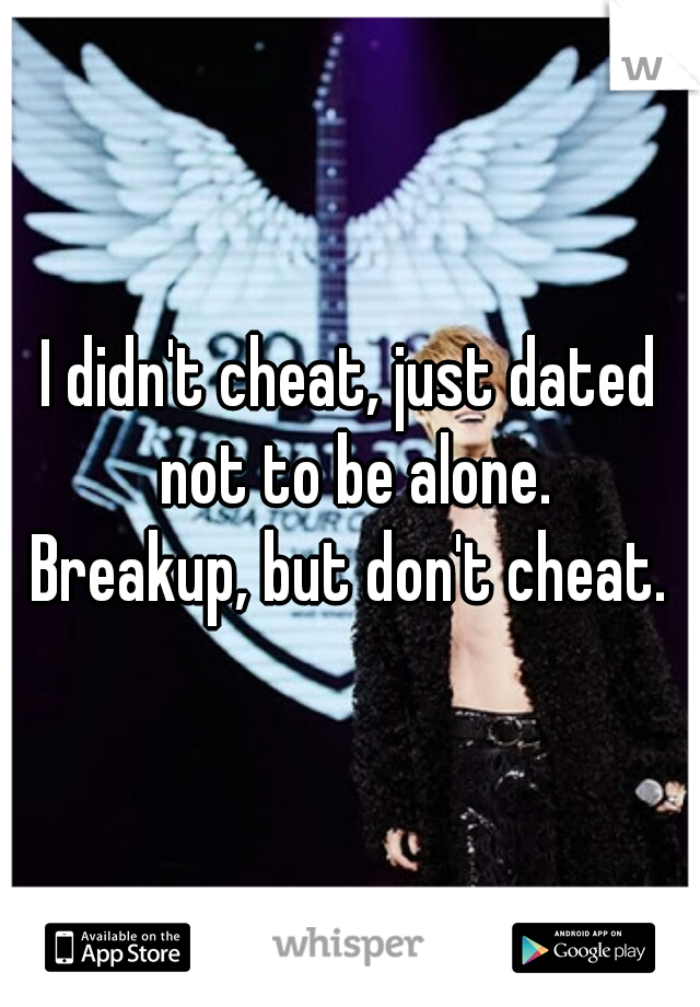 I didn't cheat, just dated not to be alone.
Breakup, but don't cheat.