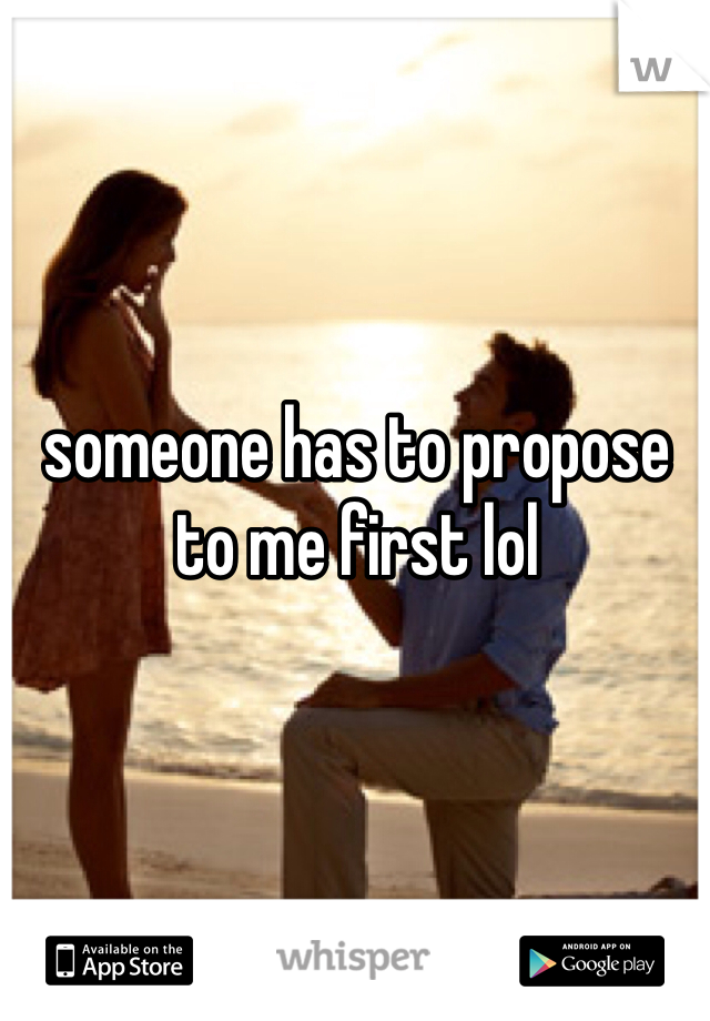 someone has to propose to me first lol