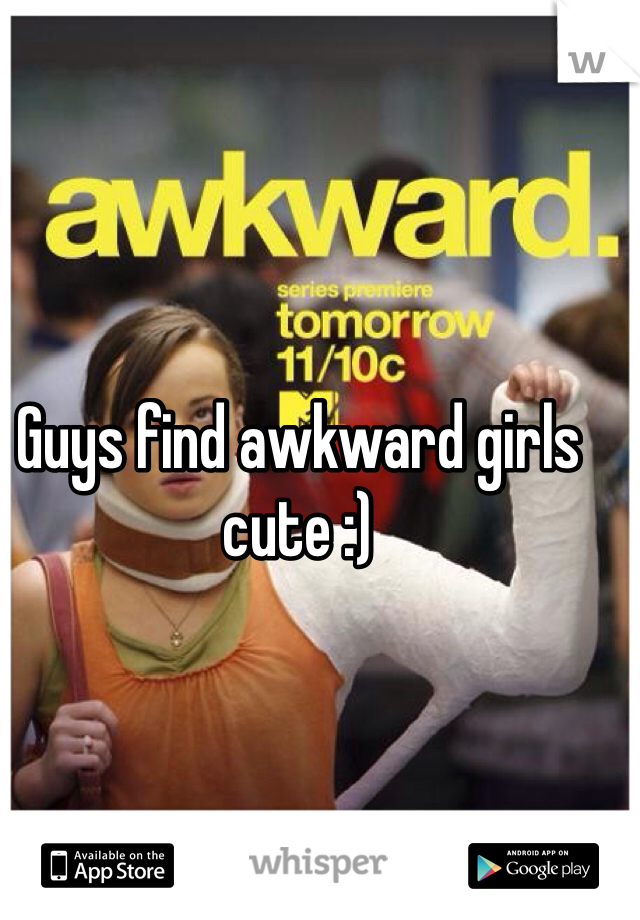 Guys find awkward girls cute :)