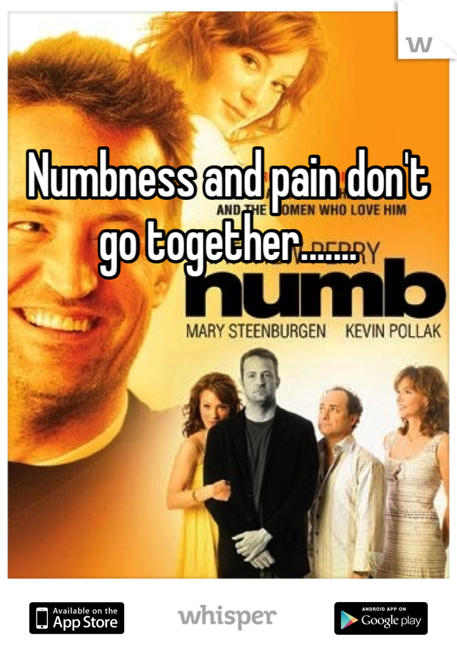 Numbness and pain don't go together.......