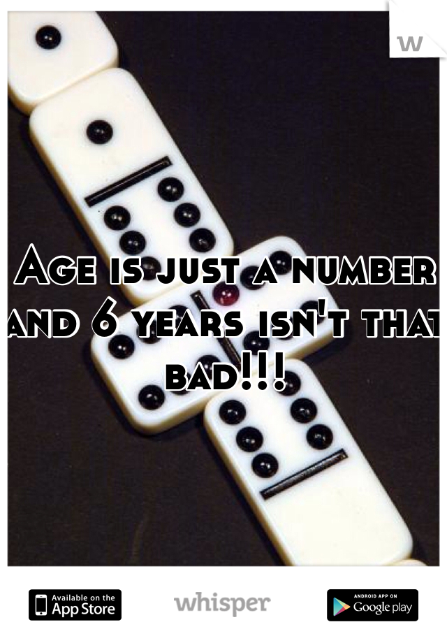 Age is just a number and 6 years isn't that bad!!!