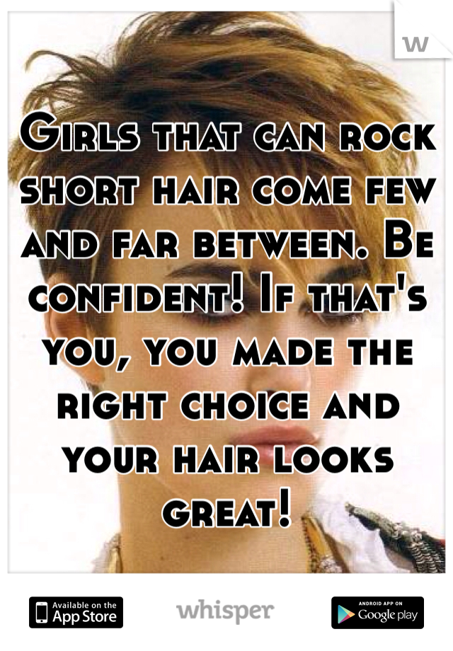 
Girls that can rock short hair come few and far between. Be confident! If that's you, you made the right choice and your hair looks great!