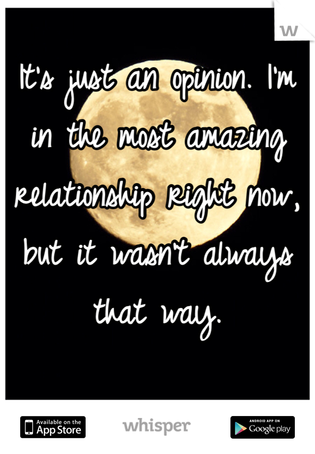 It's just an opinion. I'm in the most amazing relationship right now, but it wasn't always that way.