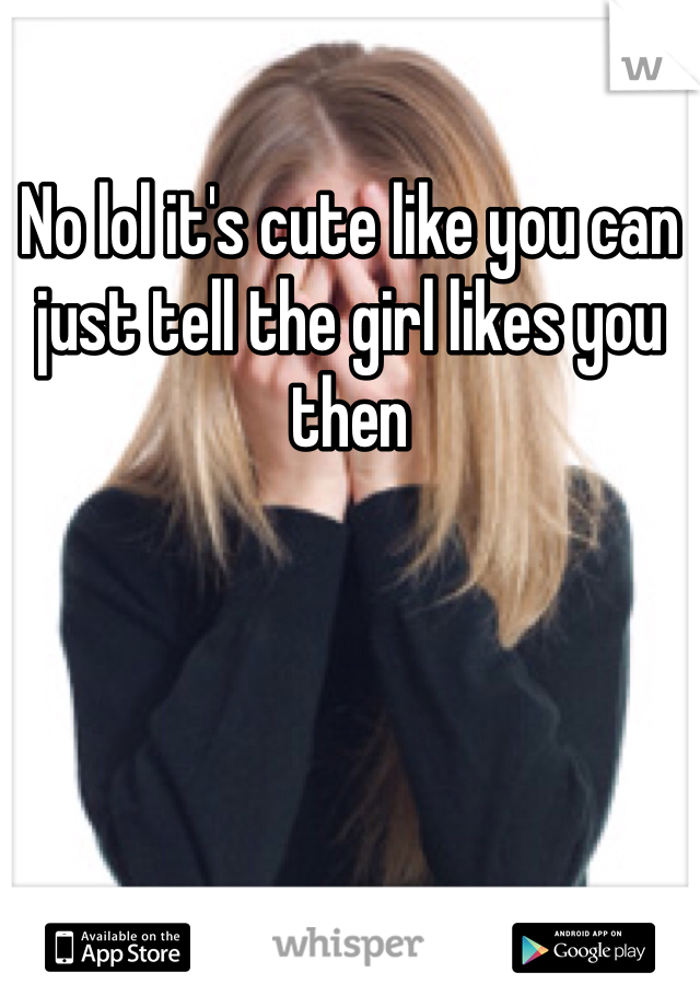 No lol it's cute like you can just tell the girl likes you then 