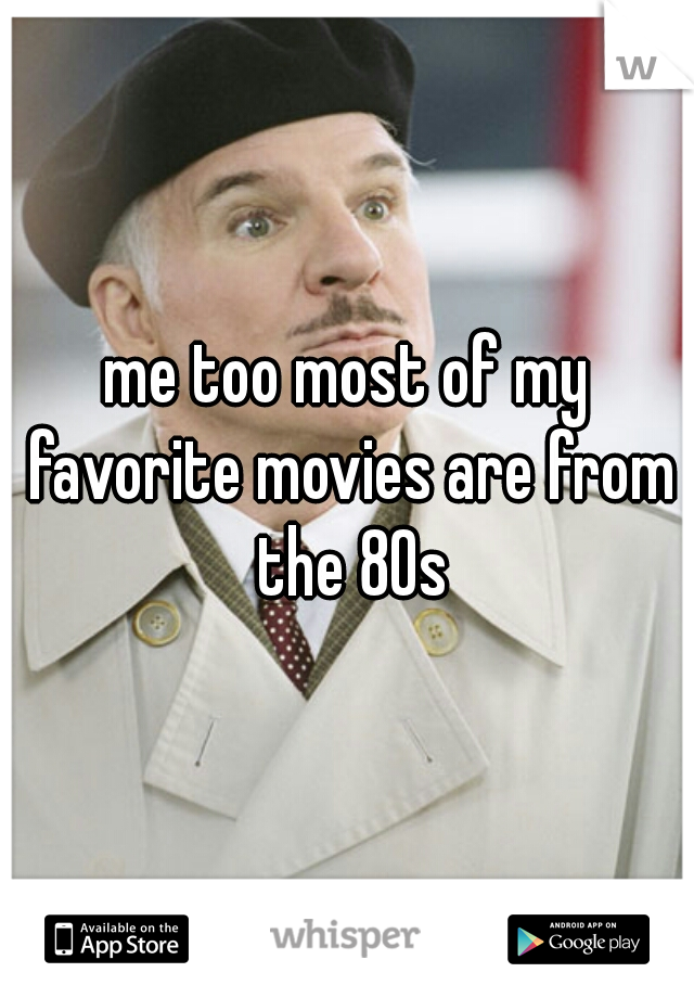 me too most of my favorite movies are from the 80s