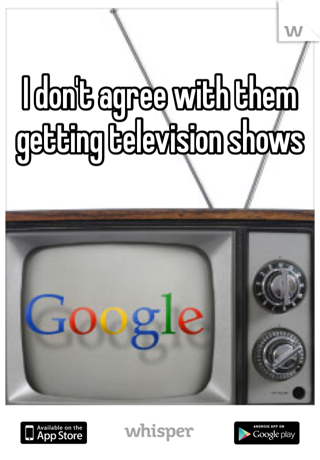 I don't agree with them getting television shows