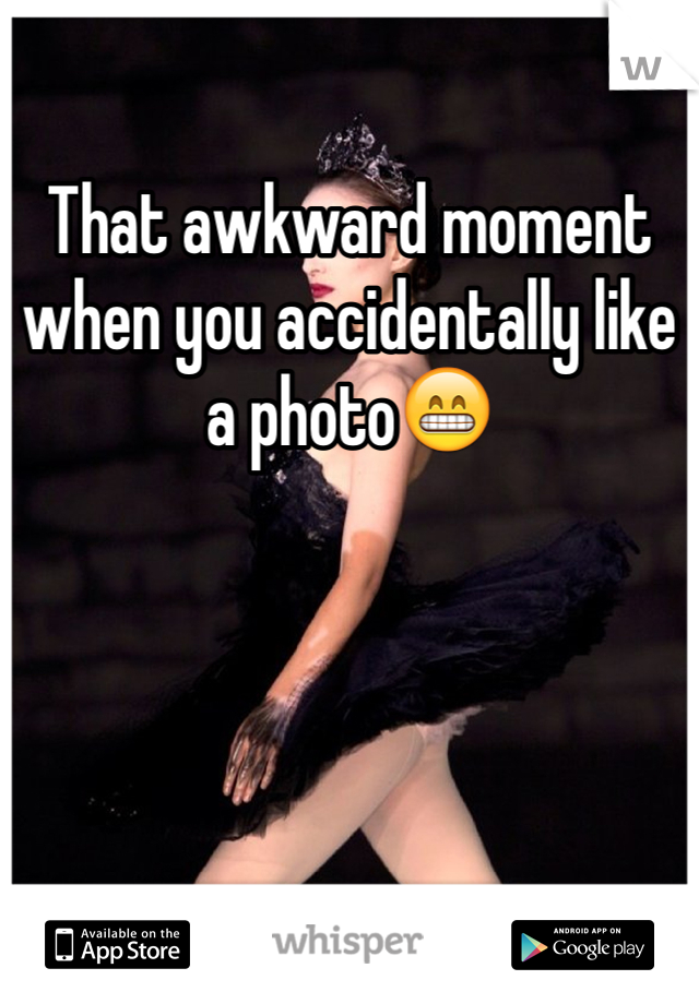 That awkward moment when you accidentally like a photo😁