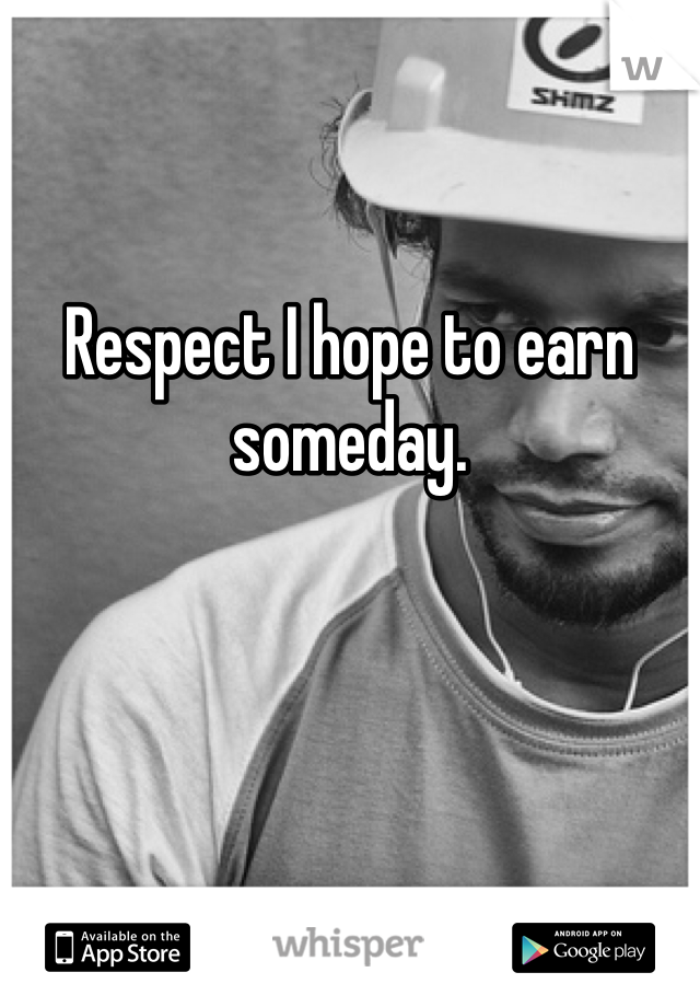 Respect I hope to earn someday.  