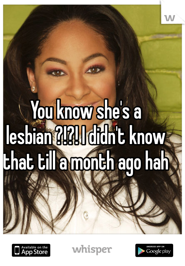 You know she's a lesbian ?!?! I didn't know that till a month ago hah
