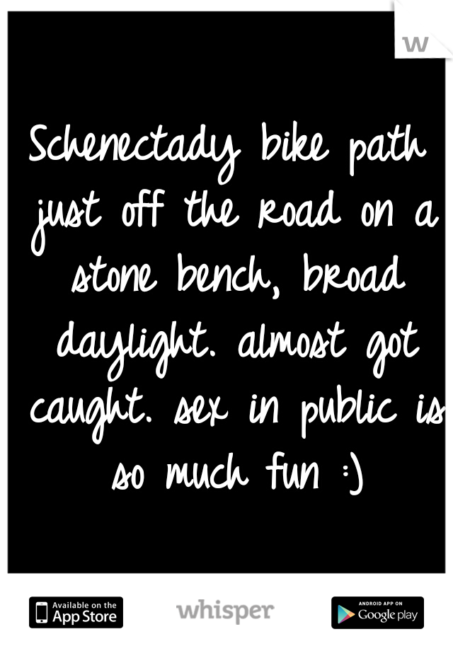 Schenectady bike path just off the road on a stone bench, broad daylight. almost got caught. sex in public is so much fun :)
