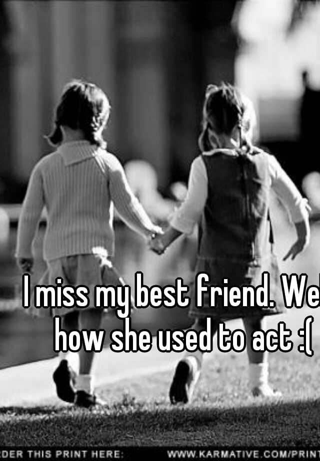 I Miss My Best Friend Well How She Used To Act 