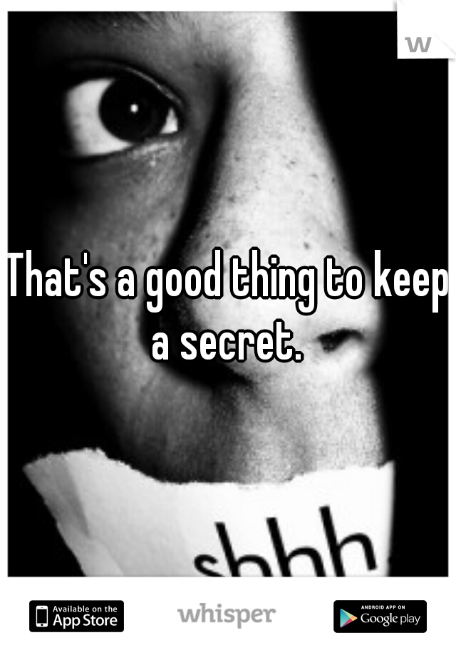 That's a good thing to keep a secret. 