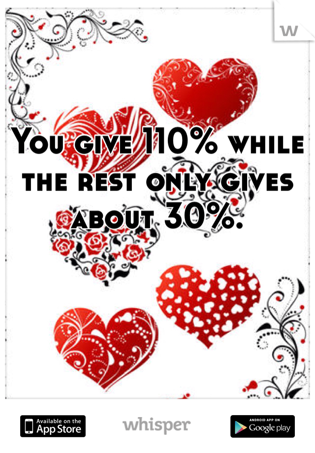 You give 110% while the rest only gives about 30%. 