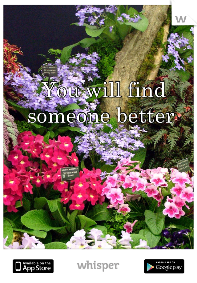 You will find someone better 