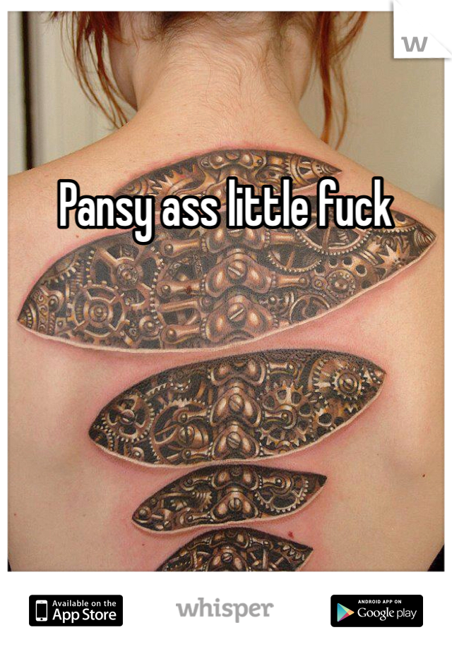 Pansy ass little fuck