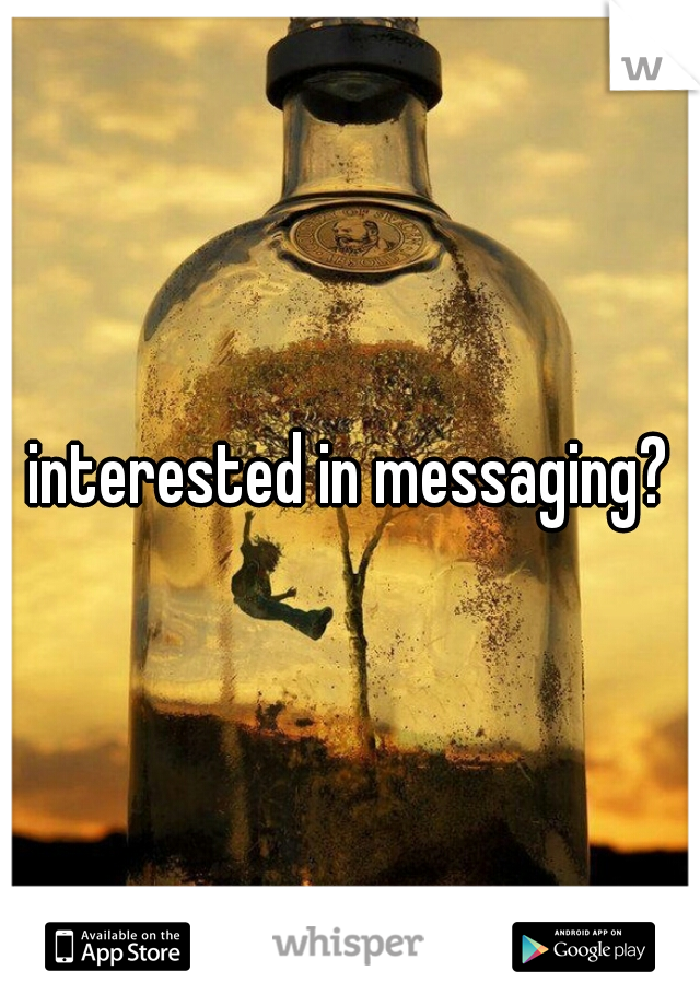 interested in messaging?