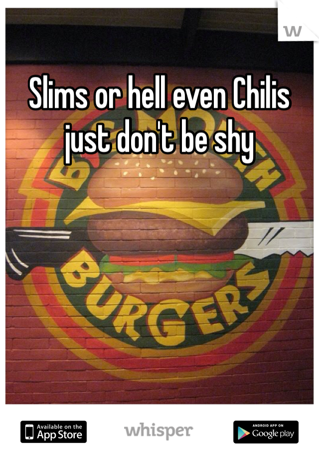 Slims or hell even Chilis just don't be shy