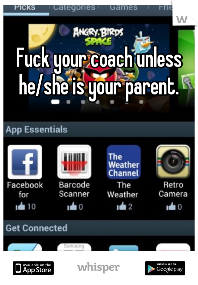 Fuck your coach unless he/she is your parent.