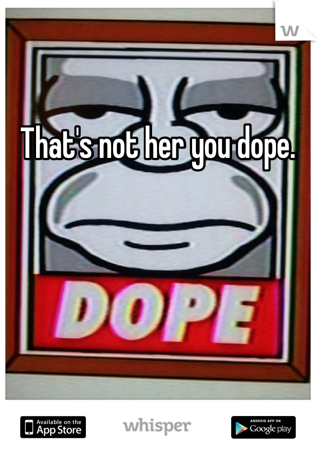 That's not her you dope. 