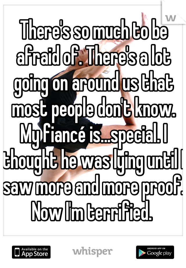 There's so much to be afraid of. There's a lot going on around us that most people don't know. My fiancé is...special. I thought he was lying until I saw more and more proof. Now I'm terrified. 