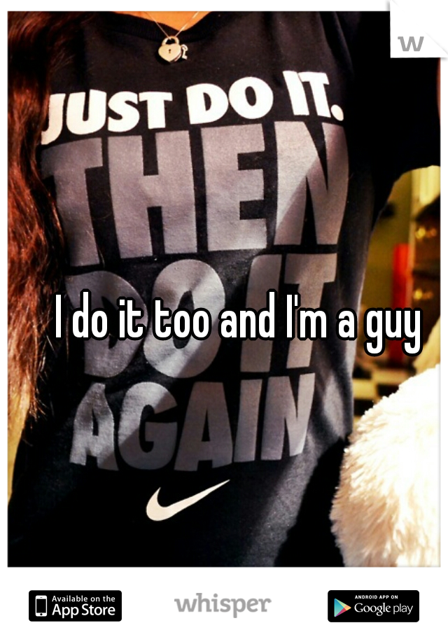 I do it too and I'm a guy
