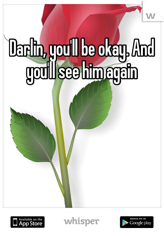 Darlin, you'll be okay. And you'll see him again